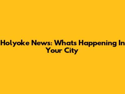 Holyoke News: What's Happening In Your City