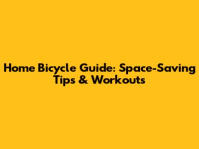 Home Bicycle Guide: Space-Saving Tips & Workouts