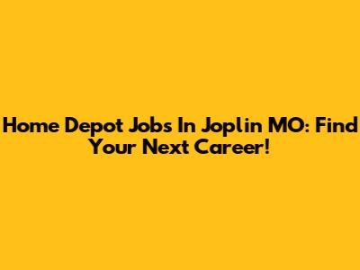 Home Depot Jobs In Joplin MO: Find Your Next Career!