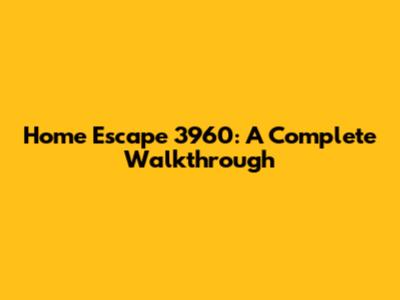 Home Escape 3960: A Complete Walkthrough