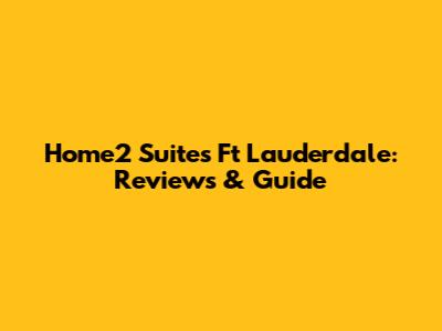Home2 Suites Ft Lauderdale: Reviews & Guide