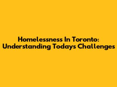 Homelessness In Toronto: Understanding Today's Challenges