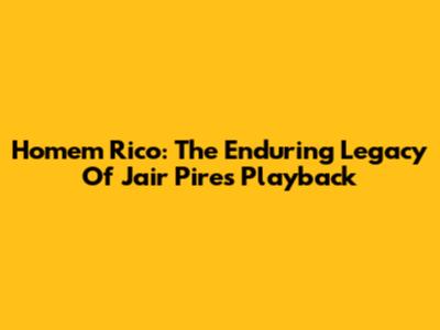 Homem Rico: The Enduring Legacy Of Jair Pires' Playback