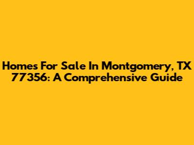 Homes For Sale In Montgomery, TX 77356: A Comprehensive Guide