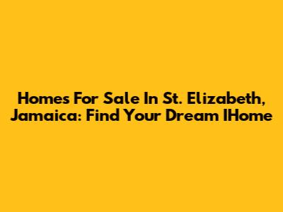 Homes For Sale In St. Elizabeth, Jamaica: Find Your Dream IHome