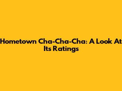 Hometown Cha-Cha-Cha: A Look At Its Ratings
