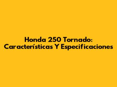 Honda 250 Tornado: Características Y Especificaciones
