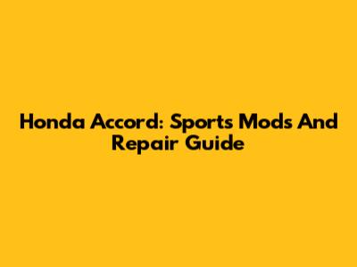 Honda Accord: Sports Mods And Repair Guide