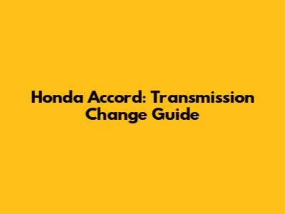 Honda Accord: Transmission Change Guide