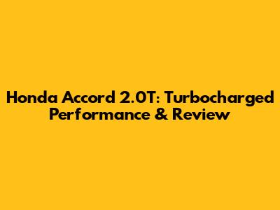 Honda Accord 2.0T: Turbocharged Performance & Review