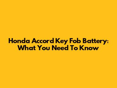 Honda Accord Key Fob Battery: What You Need To Know