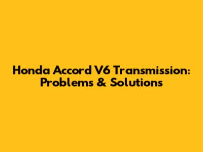 Honda Accord V6 Transmission: Problems & Solutions