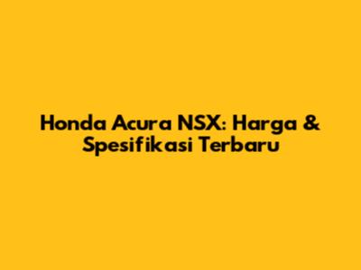 Honda Acura NSX: Harga & Spesifikasi Terbaru