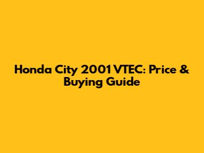 Honda City 2001 VTEC: Price & Buying Guide