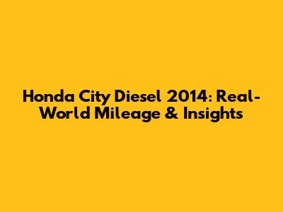 Honda City Diesel 2014: Real-World Mileage & Insights