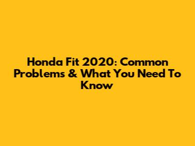 Honda Fit 2020: Common Problems & What You Need To Know