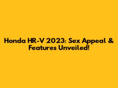 Honda HR-V 2023: Sex Appeal & Features Unveiled!