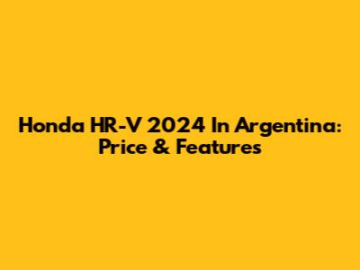 Honda HR-V 2024 In Argentina: Price & Features