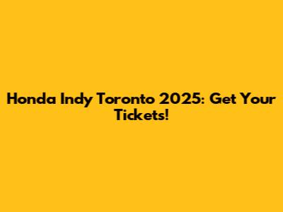 Honda Indy Toronto 2025: Get Your Tickets!