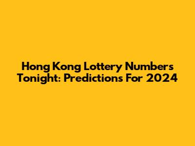 Hong Kong Lottery Numbers Tonight: Predictions For 2024