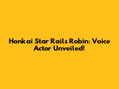 Honkai Star Rail's Robin: Voice Actor Unveiled!