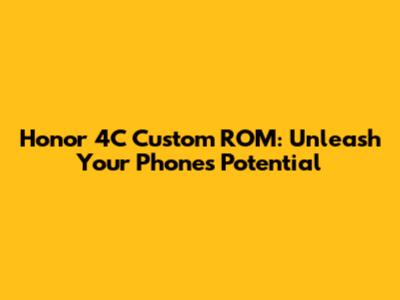 Honor 4C Custom ROM: Unleash Your Phone's Potential