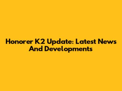 Honorer K2 Update: Latest News And Developments