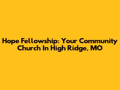 Hope Fellowship: Your Community Church In High Ridge, MO