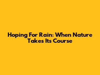 Hoping For Rain: When Nature Takes Its Course
