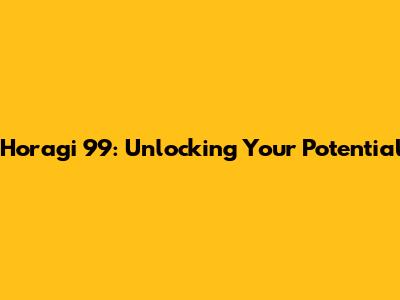 Horagi 99: Unlocking Your Potential