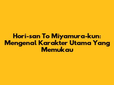 Hori-san To Miyamura-kun: Mengenal Karakter Utama Yang Memukau