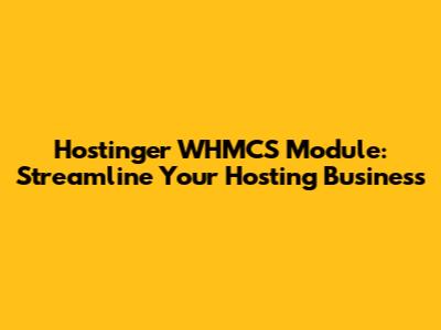 Hostinger WHMCS Module: Streamline Your Hosting Business