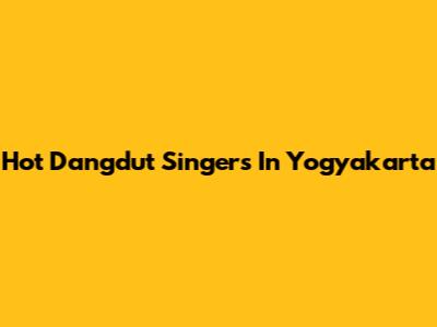 Hot Dangdut Singers In Yogyakarta