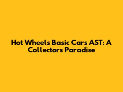 Hot Wheels Basic Cars AST: A Collector's Paradise