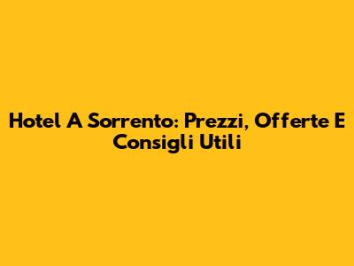 Hotel A Sorrento: Prezzi, Offerte E Consigli Utili