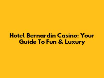 Hotel Bernardin Casino: Your Guide To Fun & Luxury