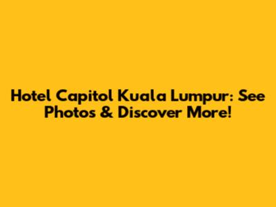 Hotel Capitol Kuala Lumpur: See Photos & Discover More!