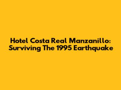 Hotel Costa Real Manzanillo: Surviving The 1995 Earthquake