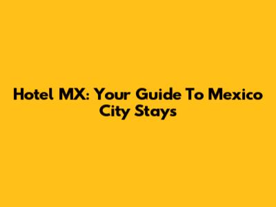 Hotel MX: Your Guide To Mexico City Stays