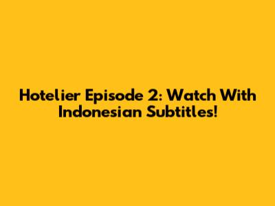 Hotelier Episode 2: Watch With Indonesian Subtitles!