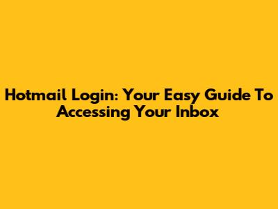 Hotmail Login: Your Easy Guide To Accessing Your Inbox