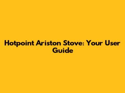 Hotpoint Ariston Stove: Your User Guide