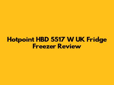 Hotpoint HBD 5517 W UK Fridge Freezer Review