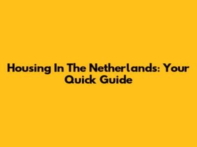 Housing In The Netherlands: Your Quick Guide