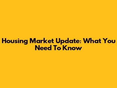 Housing Market Update: What You Need To Know