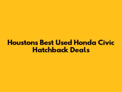 Houston's Best Used Honda Civic Hatchback Deals