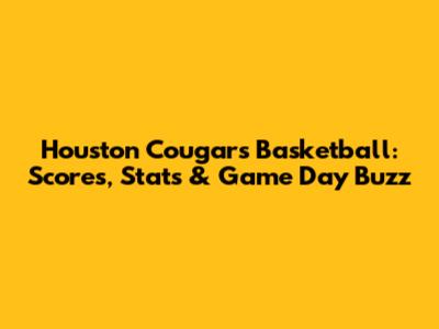 Houston Cougars Basketball: Scores, Stats & Game Day Buzz