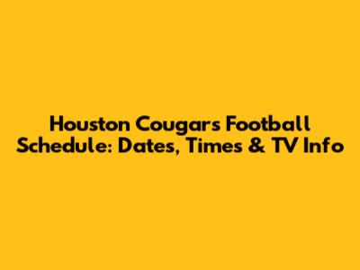 Houston Cougars Football Schedule: Dates, Times & TV Info