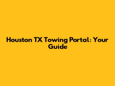 Houston TX Towing Portal: Your Guide