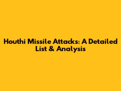 Houthi Missile Attacks: A Detailed List & Analysis
